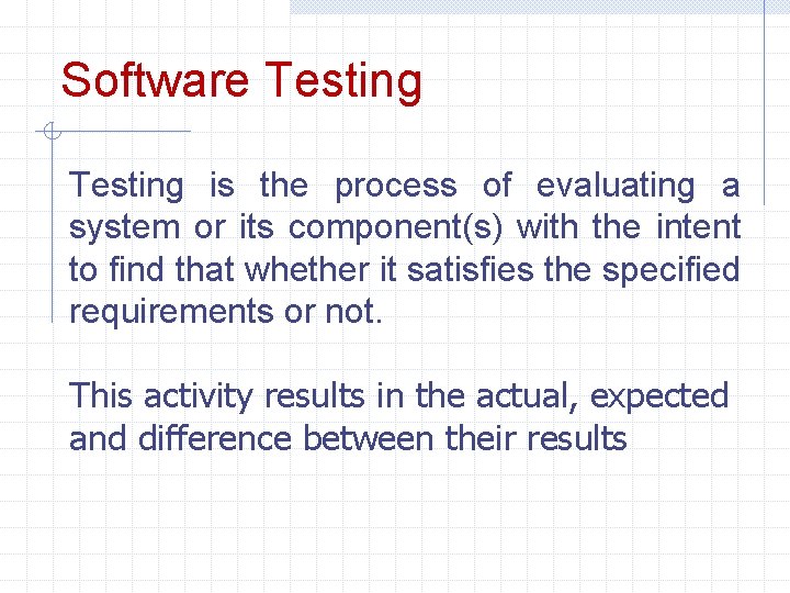 Software Testing is the process of evaluating a system or its component(s) with the