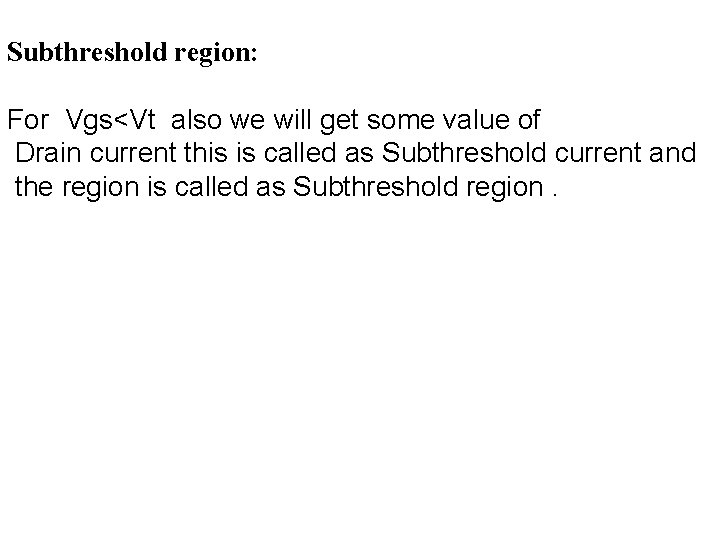 Subthreshold region: For Vgs<Vt also we will get some value of Drain current this