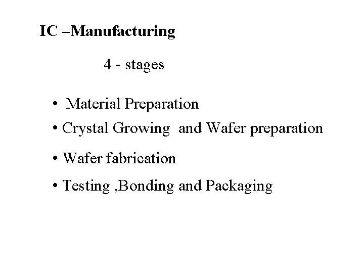 IC –Manufacturing 4 - stages • Material Preparation • Crystal Growing and Wafer preparation