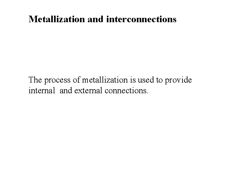 Metallization and interconnections The process of metallization is used to provide internal and external