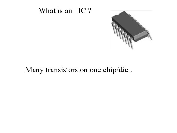 What is an IC ? Many transistors on one chip/die. 