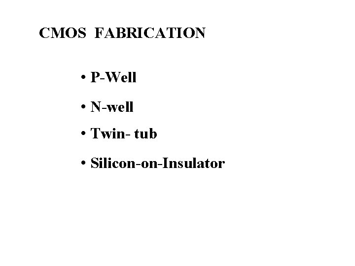 CMOS FABRICATION • P-Well • N-well • Twin- tub • Silicon-on-Insulator 