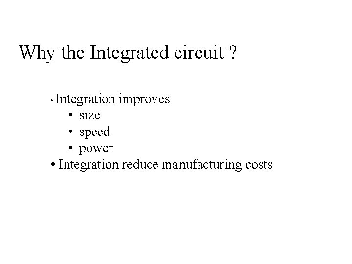 Why the Integrated circuit ? • Integration improves • size • speed • power