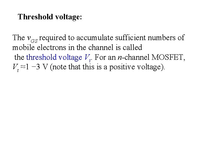 Threshold voltage: The v. GS required to accumulate sufficient numbers of mobile electrons in