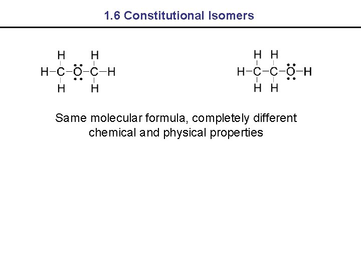 1. 6 Constitutional Isomers Same molecular formula, completely different chemical and physical properties 