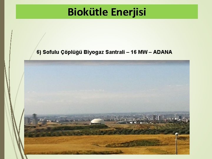 Biokütle Enerjisi 6) Sofulu Çöplüğü Biyogaz Santrali – 16 MW – ADANA 