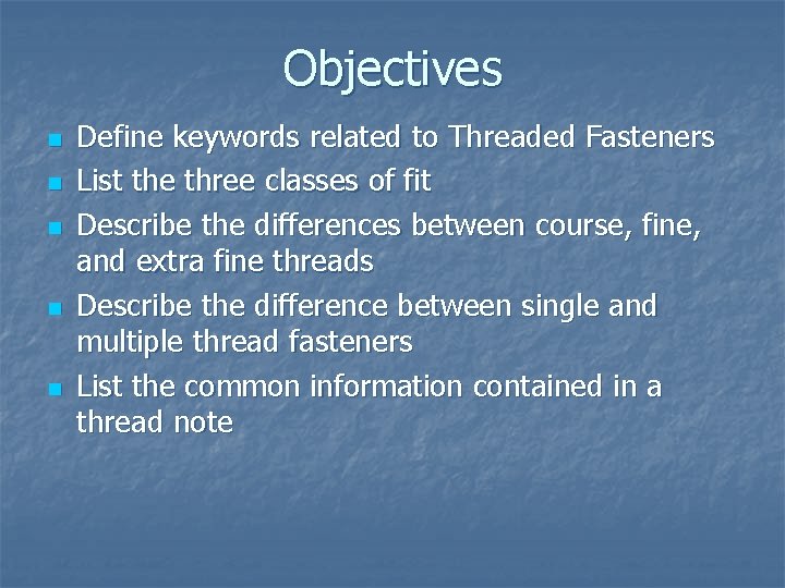 Objectives n n n Define keywords related to Threaded Fasteners List the three classes