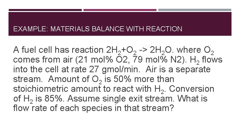 EXAMPLE: MATERIALS BALANCE WITH REACTION A fuel cell has reaction 2 H 2+O 2