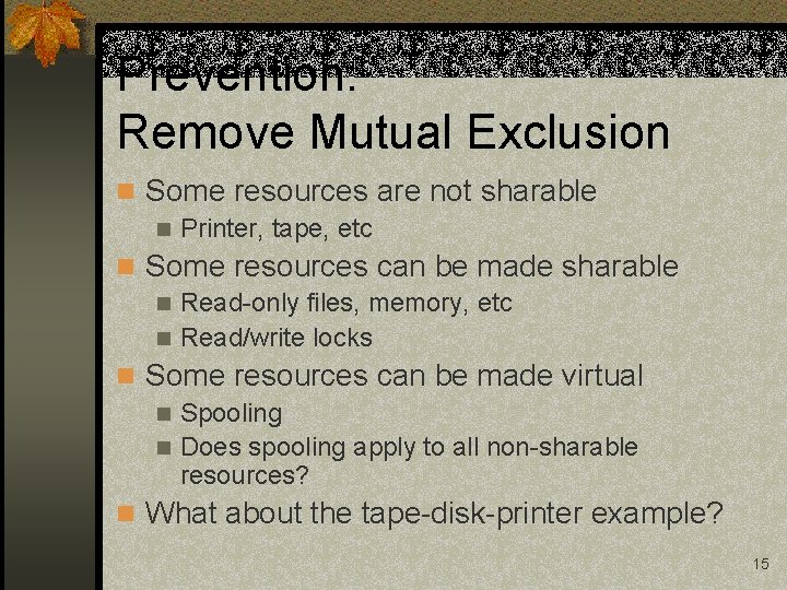 Prevention: Remove Mutual Exclusion n Some resources are not sharable n Printer, tape, etc