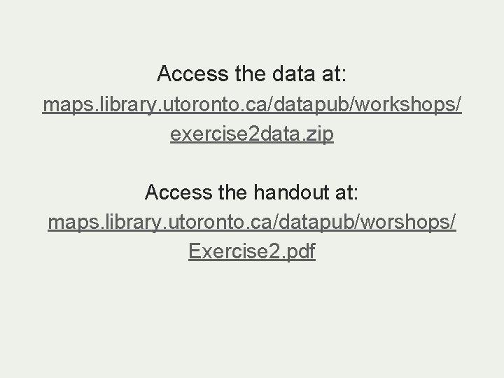 Access the data at: maps. library. utoronto. ca/datapub/workshops/ exercise 2 data. zip Access the