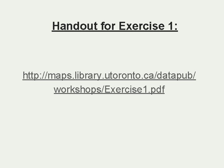 Handout for Exercise 1: http: //maps. library. utoronto. ca/datapub/ workshops/Exercise 1. pdf 