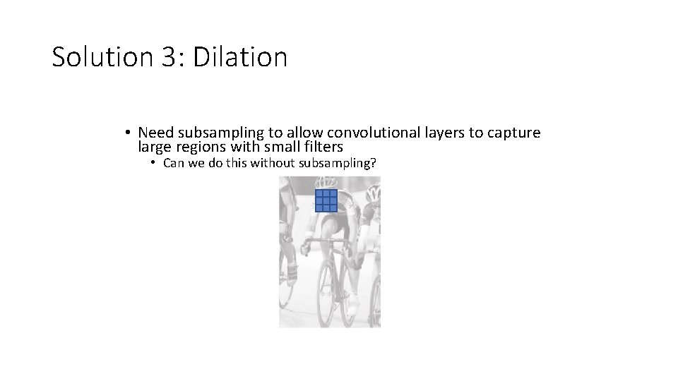 Solution 3: Dilation • Need subsampling to allow convolutional layers to capture large regions