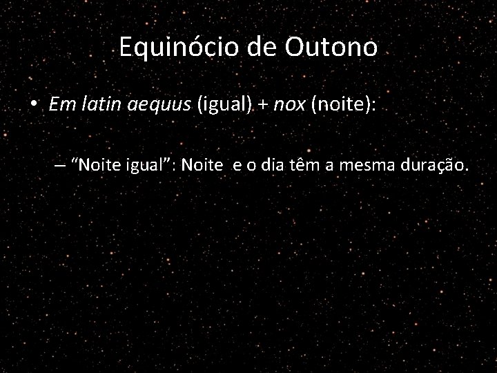 Equinócio de Outono • Em latin aequus (igual) + nox (noite): – “Noite igual”: