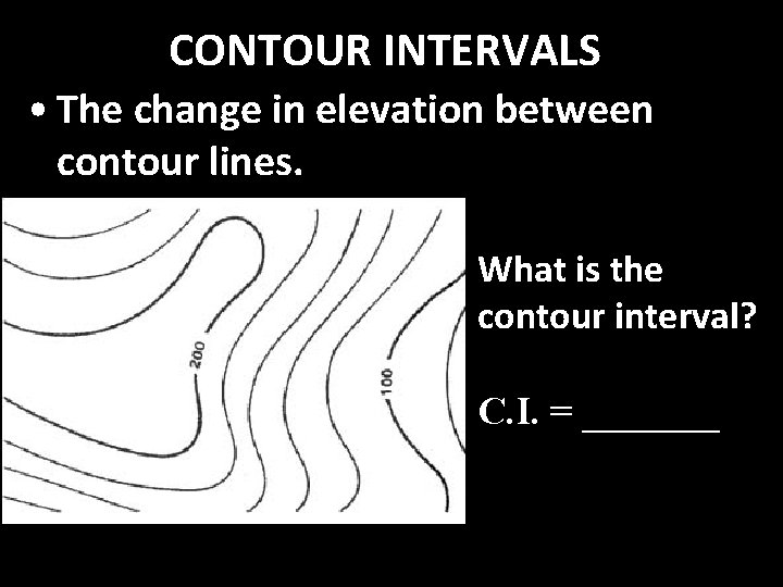 CONTOUR INTERVALS • The change in elevation between contour lines. What is the contour