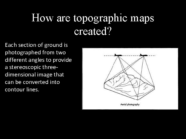 How are topographic maps created? Each section of ground is photographed from two different