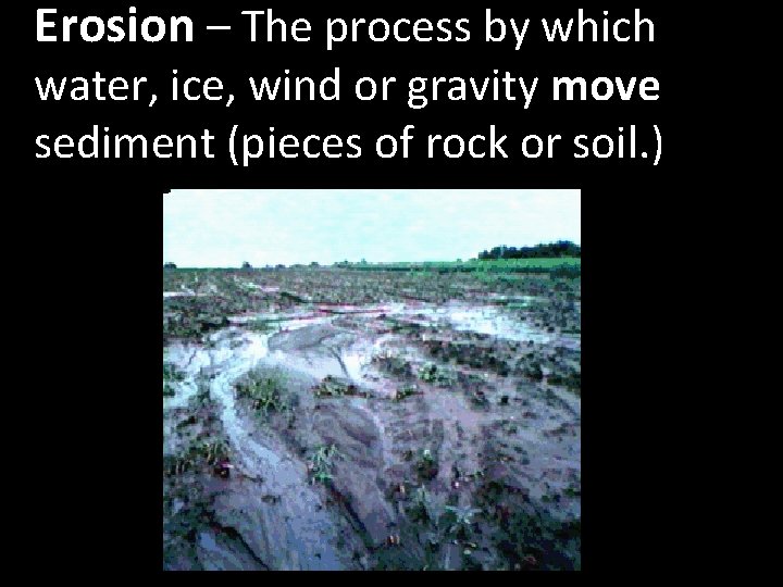 Erosion – The process by which water, ice, wind or gravity move sediment (pieces