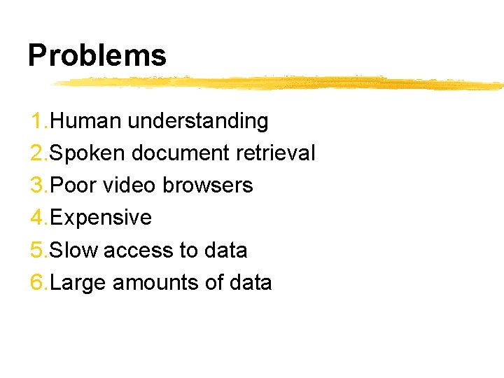 Problems 1. Human understanding 2. Spoken document retrieval 3. Poor video browsers 4. Expensive