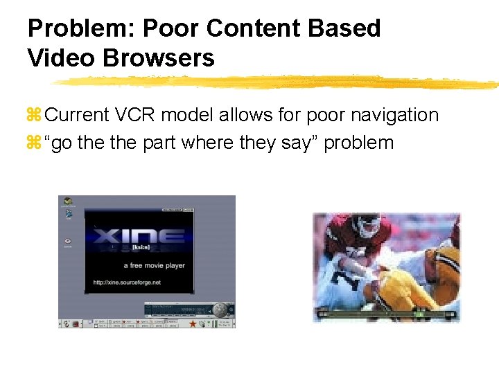 Problem: Poor Content Based Video Browsers z Current VCR model allows for poor navigation