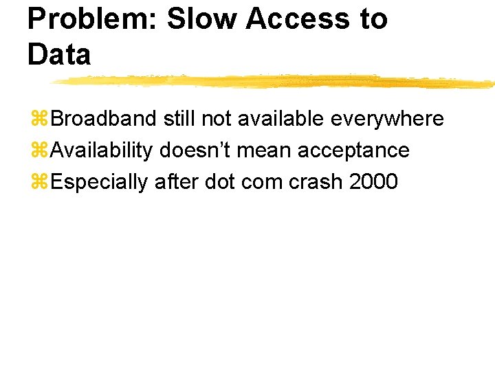 Problem: Slow Access to Data z. Broadband still not available everywhere z. Availability doesn’t