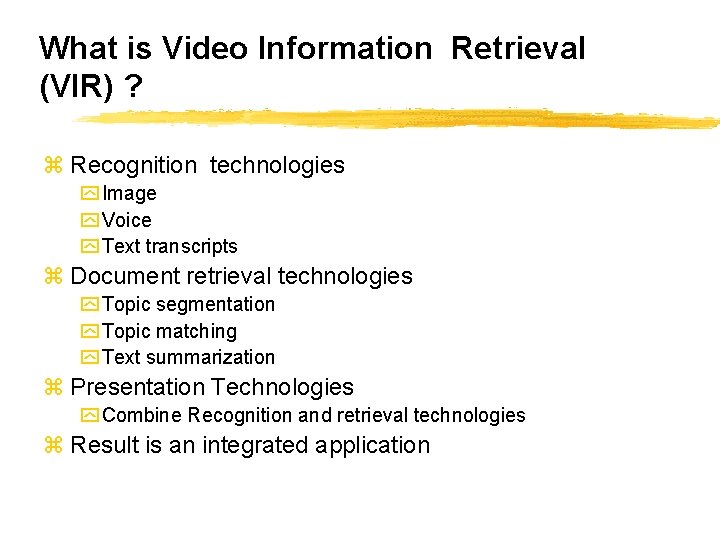 What is Video Information Retrieval (VIR) ? z Recognition technologies y Image y Voice