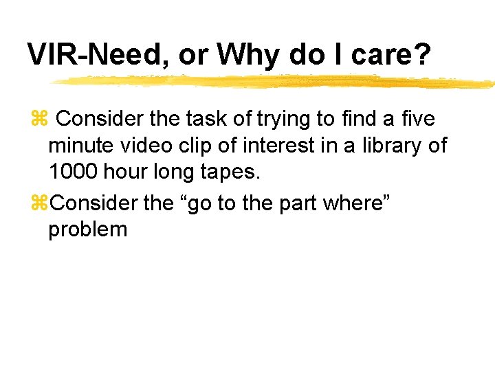 VIR-Need, or Why do I care? z Consider the task of trying to find