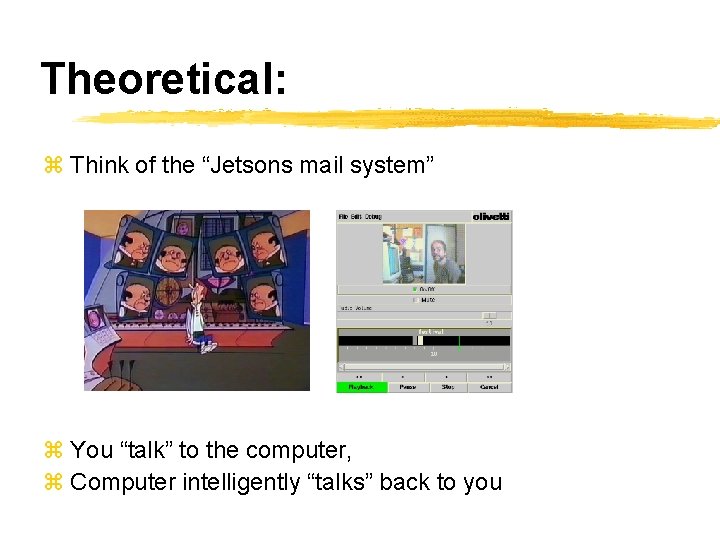 Theoretical: z Think of the “Jetsons mail system” z You “talk” to the computer,