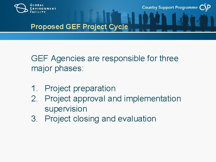 Proposed GEF Project Cycle GEF Agencies are responsible for three major phases: 1. Project