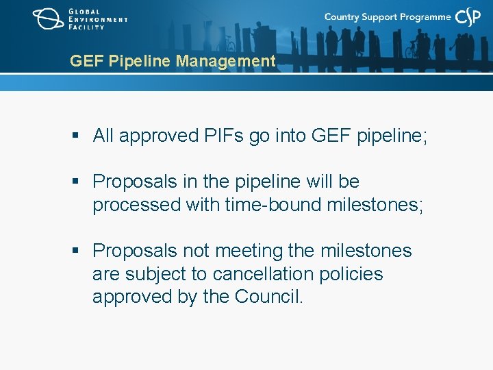 GEF Pipeline Management § All approved PIFs go into GEF pipeline; § Proposals in