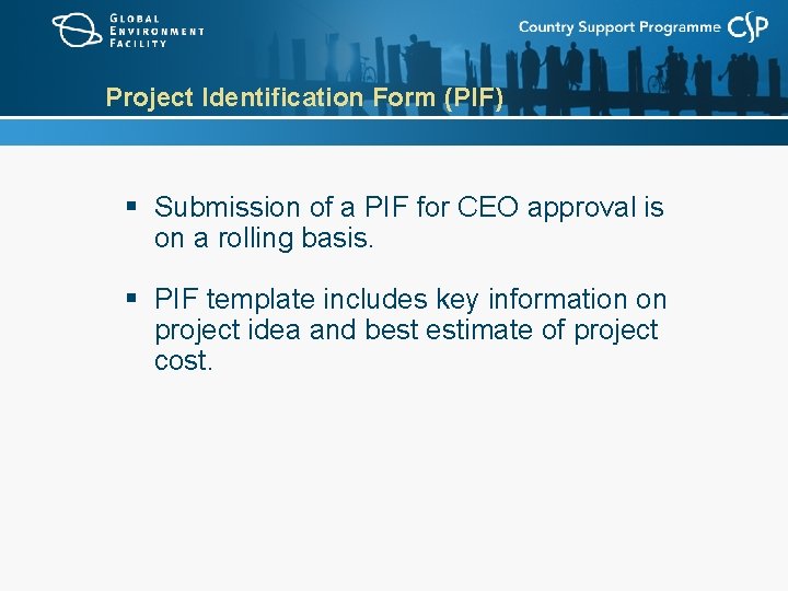 Project Identification Form (PIF) § Submission of a PIF for CEO approval is on