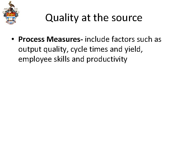 Quality at the source • Process Measures- include factors such as output quality, cycle