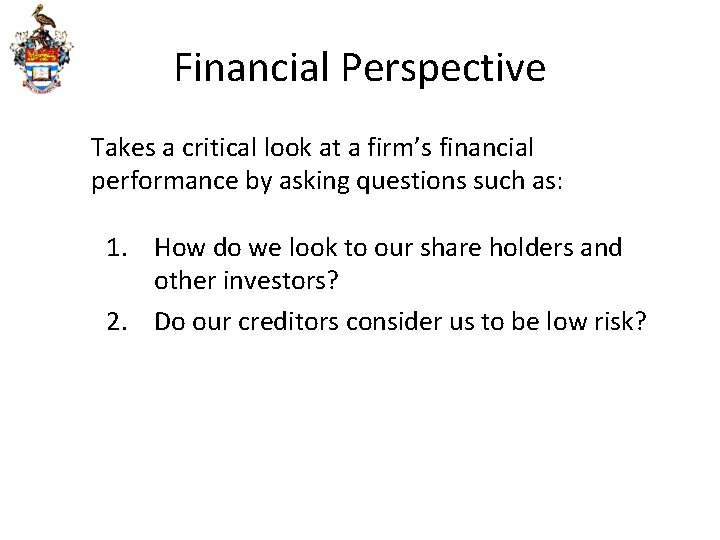 Financial Perspective Takes a critical look at a firm’s financial performance by asking questions