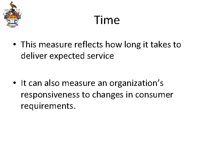 Time • This measure reflects how long it takes to deliver expected service •