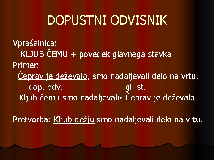 DOPUSTNI ODVISNIK Vprašalnica: KLJUB ČEMU + povedek glavnega stavka Primer: Čeprav je deževalo, smo