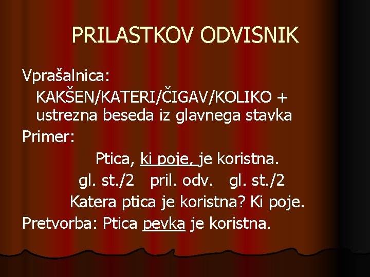 PRILASTKOV ODVISNIK Vprašalnica: KAKŠEN/KATERI/ČIGAV/KOLIKO + ustrezna beseda iz glavnega stavka Primer: Ptica, ki poje,