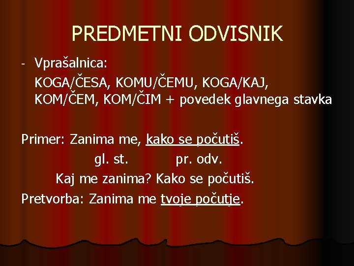 PREDMETNI ODVISNIK - Vprašalnica: KOGA/ČESA, KOMU/ČEMU, KOGA/KAJ, KOM/ČEM, KOM/ČIM + povedek glavnega stavka Primer: