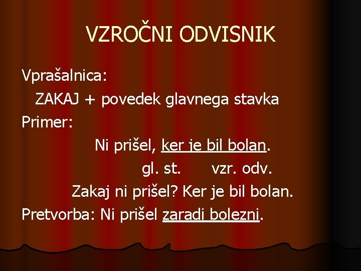 VZROČNI ODVISNIK Vprašalnica: ZAKAJ + povedek glavnega stavka Primer: Ni prišel, ker je bil