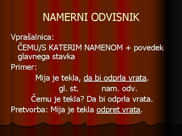 NAMERNI ODVISNIK Vprašalnica: ČEMU/S KATERIM NAMENOM + povedek glavnega stavka Primer: Mija je tekla,
