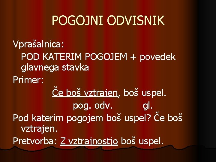 POGOJNI ODVISNIK Vprašalnica: POD KATERIM POGOJEM + povedek glavnega stavka Primer: Če boš vztrajen,