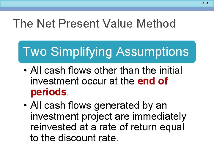 13 -14 The Net Present Value Method Two Simplifying Assumptions • All cash flows