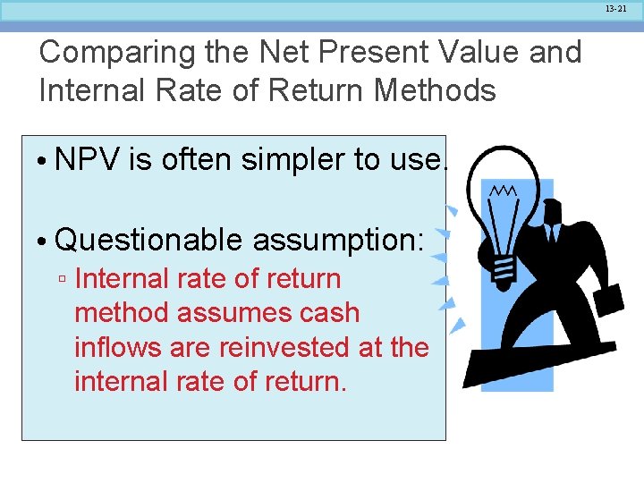 13 -21 Comparing the Net Present Value and Internal Rate of Return Methods •