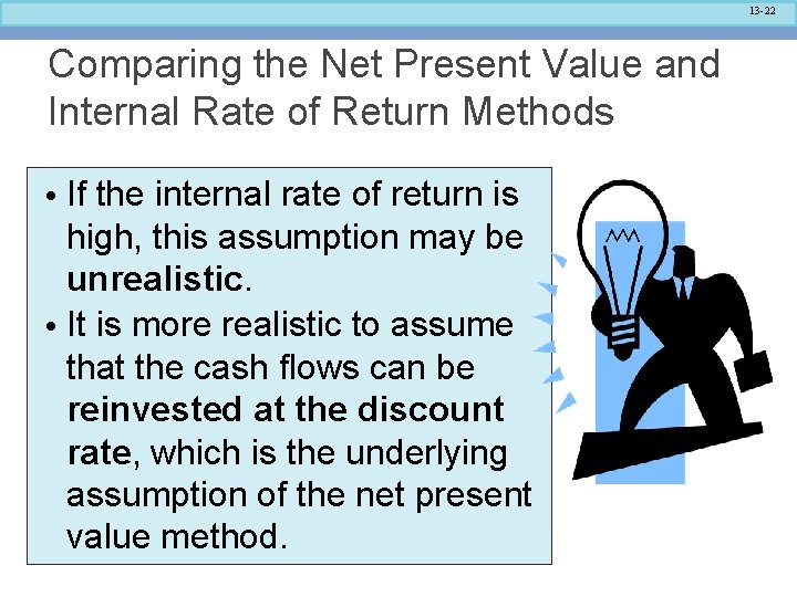 13 -22 Comparing the Net Present Value and Internal Rate of Return Methods •