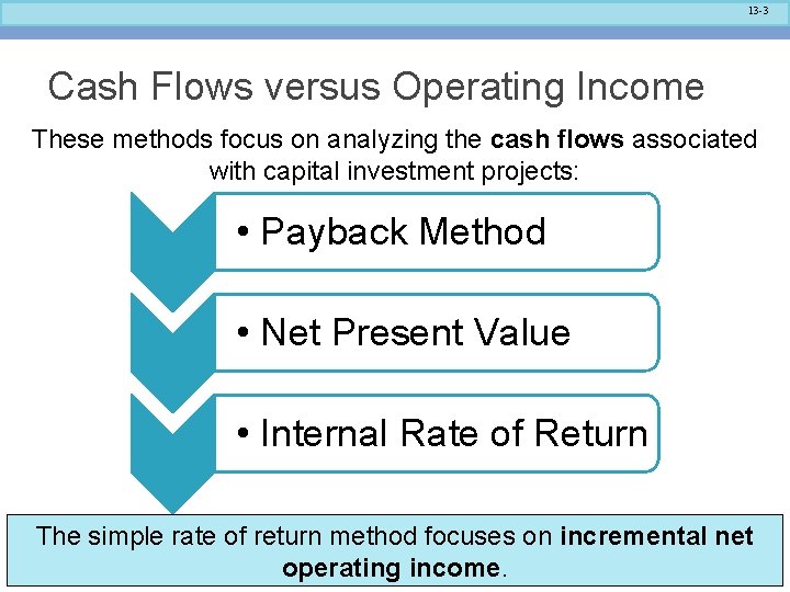 13 -3 Cash Flows versus Operating Income These methods focus on analyzing the cash