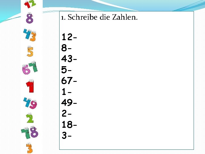 1. Schreibe die Zahlen. 128435671492183 - 