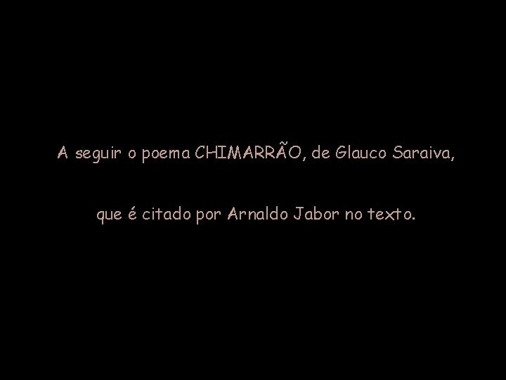 A seguir o poema CHIMARRÃO, de Glauco Saraiva, que é citado por Arnaldo Jabor