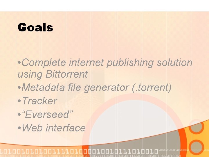 Goals • Complete internet publishing solution using Bittorrent • Metadata file generator (. torrent)