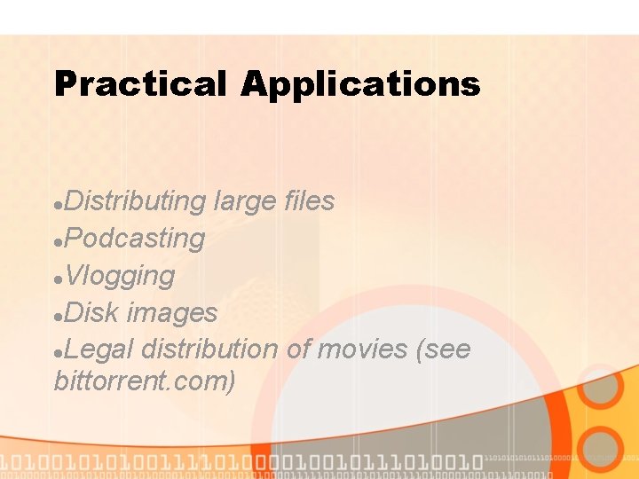 Practical Applications Distributing large files Podcasting Vlogging Disk images Legal distribution of movies (see