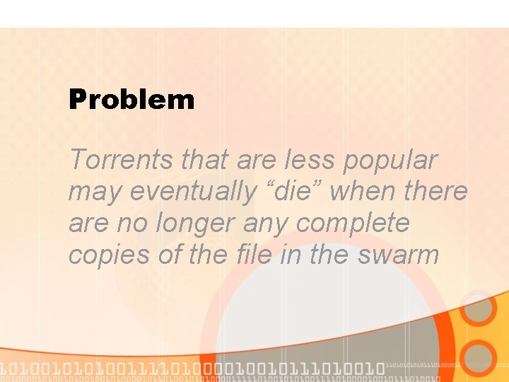 Problem Torrents that are less popular may eventually “die” when there are no longer