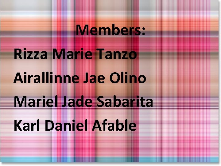 Members: Rizza Marie Tanzo Airallinne Jae Olino Mariel Jade Sabarita Karl Daniel Afable 