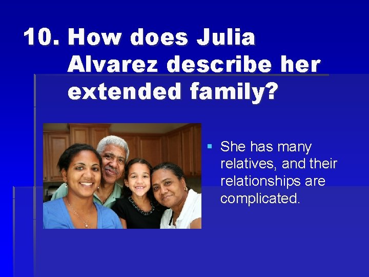 10. How does Julia Alvarez describe her extended family? § She has many relatives,