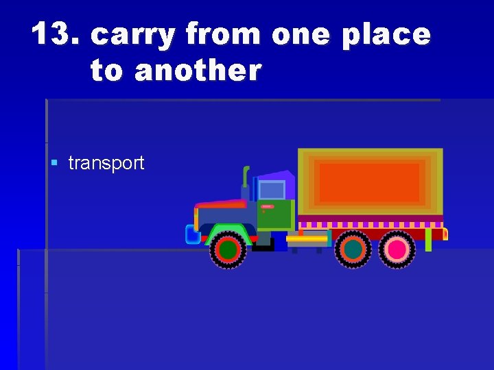 13. carry from one place to another § transport 
